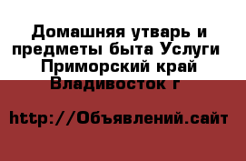 Домашняя утварь и предметы быта Услуги. Приморский край,Владивосток г.